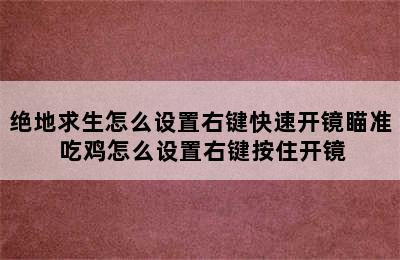 绝地求生怎么设置右键快速开镜瞄准 吃鸡怎么设置右键按住开镜